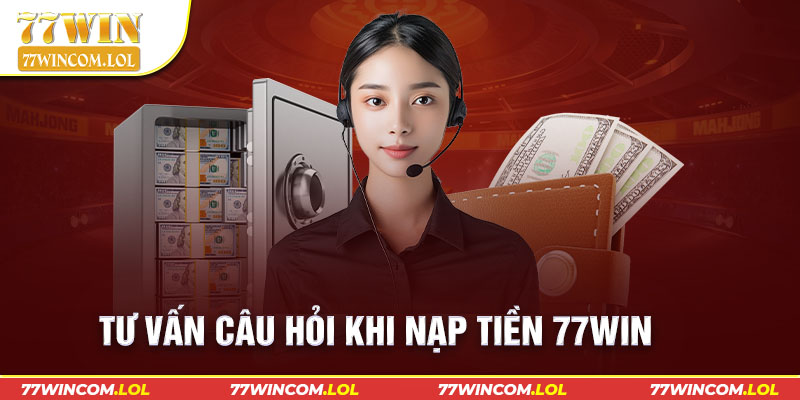 Tư vấn câu hỏi khi nạp tiền 77win