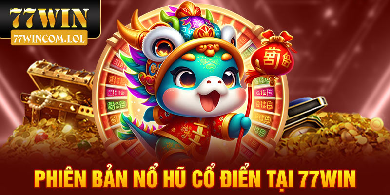 Phiên bản nổ hũ cổ điển tại 77Win