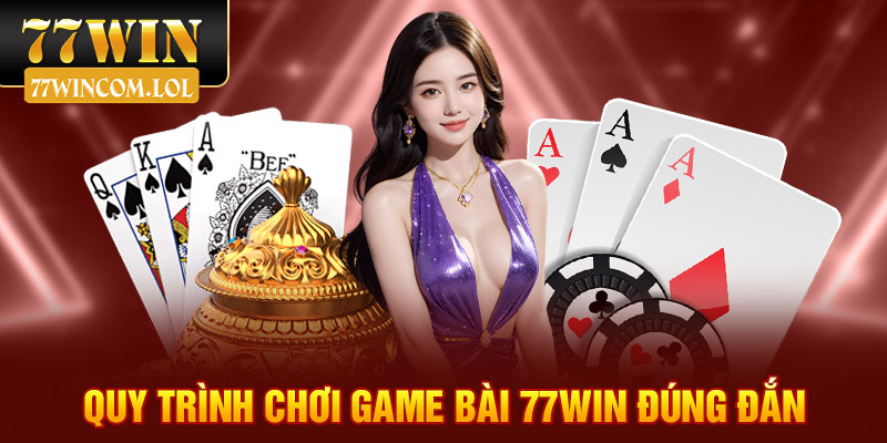 Quy trình chơi game bài 77win đúng đắn