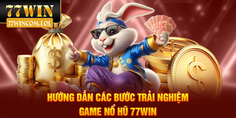 Hướng dẫn các bước trải nghiệm game nổ hũ 77Win