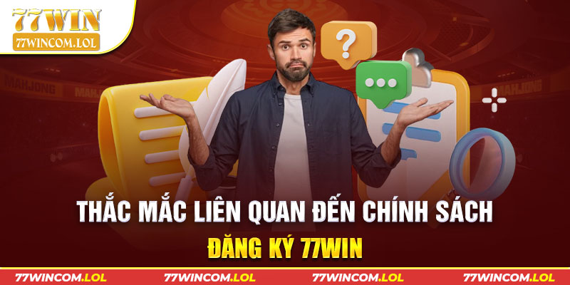 Thắc mắc liên quan đến chính sách đăng ký 77Win