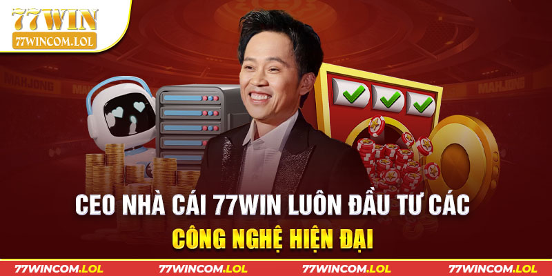 CEO nhà cái 77WIN luôn đầu tư các công nghệ hiện đại