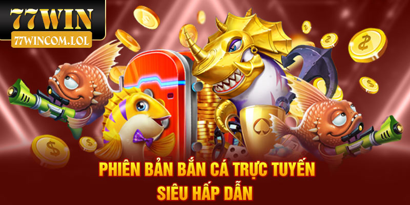 Phiên bản bắn cá trực tuyến siêu hấp dẫn