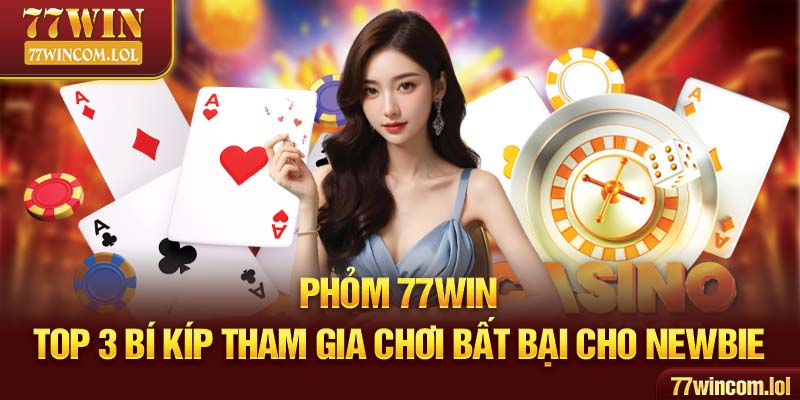 Phỏm 77WIN - Top 3 Bí Kíp Tham Gia Chơi Bất Bại Cho Newbie