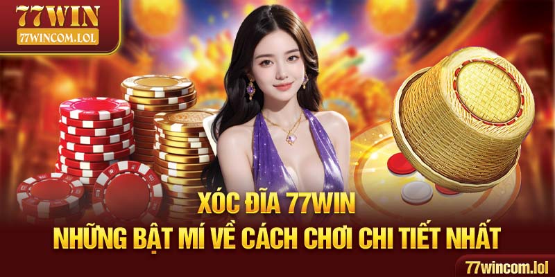 Xóc Đĩa 77win - Những Bật Mí Về Cách Chơi Chi Tiết Nhất